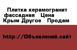 Плитка керамогранит фассадная › Цена ­ 500 - Крым Другое » Продам   